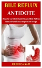 Bile Reflux Antidote: How to Cure Bile Gastritis and Bile Reflux Naturally Without Expensive Drugs Cover Image