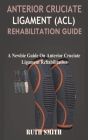 Anterior Cruciate Ligament (ACL) Rehabilitation Guide: A Newbie Guide on Anterior Cruciate Ligament Rehabilitation By Ruth Smith Cover Image