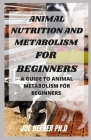 Animal Nutrition and Metabolism for Beginners: A Guide To Animal Metabolism For Beginners Cover Image