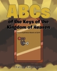 ABCs of the Keys of the Kingdom of Heaven: How to Experience Heaven on Earth Cover Image