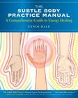 The Subtle Body Practice Manual: A Comprehensive Guide to Energy Healing By Cyndi Dale Cover Image