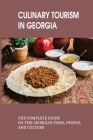 Culinary Tourism In Georgia: The Complete Guide On The Georgian Food, People, And Culture: Culinary Travel Guide To The Republic Of Georgia Cover Image