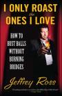 I Only Roast the Ones I Love: How to Bust Balls Without Burning Bridges Cover Image