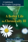 A Better Life for the Chronically Ill: A Guidebook for Creative Caregiving By Rose Mary Keller Hughes Cover Image