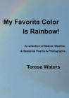 My Favorite Color is Rainbow!: A Collection of Nature, Weather, & Seasonal Poems & Photographs Cover Image