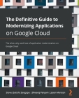 The Definitive Guide to Modernizing Applications on Google Cloud: The what, why, and how of application modernization on Google Cloud Cover Image