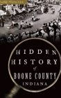 Hidden History of Boone County, Indiana By Heather Phillips Lusk Cover Image