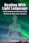 Healing With Light Language: Energy Healing and Ascension with Wisdom for Body, Soul, and Spirit By Green Leatherr Cover Image
