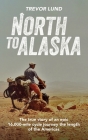 North To Alaska: The True Story of An epic, 16,000-mile cycle journey the length of the Americas By Trevor Lund Cover Image