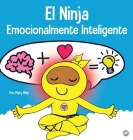 El Ninja Emocionalmente Inteligente: Un libro para niños sobre el desarrollo de la inteligencia emocional (EQ) By Mary Nhin Cover Image