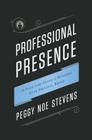 Professional Presence: A Four-Part Guide to Building Your Personal Brand By Peggy Noe Stevens Cover Image
