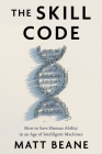The Skill Code: How to Save Human Ability in an Age of Intelligent Machines By Matt Beane Cover Image