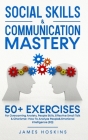 Social Skills & Communication Mastery: 50+ Exercises For Overcoming Anxiety, People Skills, Effective Small Talk & Charisma+ How To Analyze People& Em By James Hoskins Cover Image