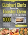 Cuisinart Chef's Convection Toaster Oven Cookbook for Beginners: 1000-Day Quick and Easy Recipes to Bake, Broil, Toast, Convection and More Impress Yo By Dopa Rabins Cover Image