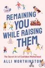 Remaining You While Raising Them: The Secret Art of Confident Motherhood Cover Image