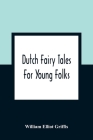 Dutch Fairy Tales For Young Folks By William Elliot Griffis Cover Image