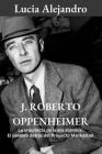 J. Roberto Oppenheimer: La arquitecta de la era atómica: El cerebro detrás del Proyecto Manhattan By Lucia Alejandro Cover Image