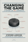 Changing the Game: A History of NHL Expansion By Stephen Laroche Cover Image