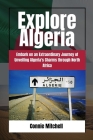 Explore Algeria: Embark on an Extraordinary Journey of Unveiling Algeria's Charms through North By Connie Mitchell Cover Image