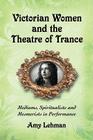 Victorian Women and the Theatre of Trance: Mediums, Spiritualists and Mesmerists in Performance Cover Image