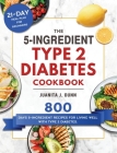 The 5-Ingredient Type 2 Diabetes Cookbook: 800 Days 5-Ingredient Recipes for Living Well with Type 2 Diabetes. (21-Day Meal Plan for Beginners) By Juanita J. Dunn Cover Image