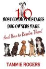10 Most Common Mistakes Dog Owners Make: And How to Resolve Them! By Tammie Rogers Cover Image