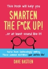 Smarten the F*ck Up!: Fix the Embarrassing Mistakes You've Been (Unknowingly) Making Your Entire Life By Dave Bastien Cover Image
