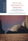 Race and Diplomacy in Zimbabwe: The Cold War and Decolonization,1960-1984 (African Studies) By Timothy Lewis Scarnecchia Cover Image