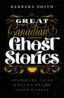 Great Canadian Ghost Stories: Legendary Tales of Hauntings from Coast to Coast By Barbara Smith Cover Image