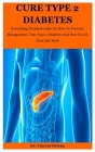 Cure Type 2 Diabetes: Everything Detailed Guide On How To Prevent, Management, Cure Type 2 Diabetes And How To Get Your Life Back By Vincent Helena Cover Image