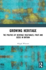 Growing Heritage: The Politics of Heritage Vegetables, Fruit and Seeds in Britain By Abigail Wincott Cover Image