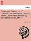 Scriptural Evidences of Creation: Or, the Mosaic History of the Creation Illustrated by Geological Discoveries. By Anonymous Cover Image