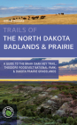 Trails of the North Dakota Badlands & Prairies: A Guide to the Maah Daah Hey Trail, Theodore Roosevelt National Park, & Dakota Prairie Grasslands Cover Image