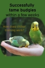 Successfully tame budgies within a few weeks: How does clicker training birds with budgerigars work? A step-by-step guide for budgies taming and parak Cover Image