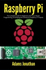 Raspberry Pi: The Complete Guide for Beginners and Pro to Master Programming, Developing and Setting up Raspberry Pi Projects By Adams Jonathan Cover Image