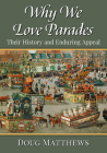 Why We Love Parades: Their History and Enduring Appeal By Doug Matthews Cover Image