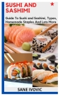 Sushi and Sashimi: Guide To Sushi and Sashimi, Types, Homemade Staples And Lots More By Sane Ivovic Cover Image