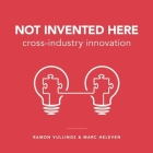 Not Invented Here: Cross-industry Innovation By Ramon Vullings, Marc Heleven Cover Image