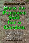How to Prepare Soil for a Garden: Giving Your Garden the Very Best Soil Possible with Minimum Work! By How-To Mastery Cover Image