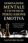 Dominazione Mentale e Tattiche di Persuasione Emotiva: L'Arte della Comunicazione Persuasiva e Psicologia della Manipolazione Cover Image