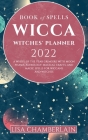 Wicca Book of Spells Witches' Planner 2022: A Wheel of the Year Grimoire with Moon Phases, Astrology, Magical Crafts, and Magic Spells for Wiccans and By Lisa Chamberlain, Ambrosia Hawthorn (Contribution by), Sarah Justice (Contribution by) Cover Image