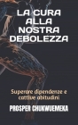 La Cura Alla Nostra Debolezza: Superare dipendenze e cattive abitudini By Prosper Chukwuemeka Cover Image