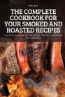 The Complete Cookbook for Your Smoked and Roasted Recipes: Over 100 Tasty Recipes and Step-by-Step Techniques to Smoke Just About Everything By Will Ray Cover Image