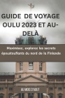 Guide de Voyage Oulu 2023 Et Au Dela: Maximisez, explorez Les secrets epoustouflants du nord de la finlande Cover Image
