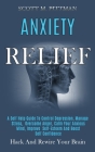 Anxiety Relief: A Self Help Guide to Control Depression, Manage Stress, Overcome Anger, Calm Your Anxious Mind, Improve Self-esteem an By Scott M. Pittman Cover Image