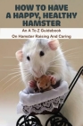 How To Have A Happy, Healthy Hamster_ An A To Z Guidebook On Hamster Raising And Caring: Book Series About Mice By Alison Wilcher Cover Image