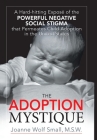 The Adoption Mystique: A Hard-Hitting Exposé of the Powerful Negative Social Stigma That Permeates Child Adoption in the United States By Joanne Wolf Small M. S. W. Cover Image