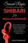 Sensual Ropes: Shibari For Absolute Beginners: How To Master The Art Of Japanese Rope Bondage and Kinbaku. A Step By Step Guide For B Cover Image