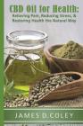 CBD Oil for Health: Reducing Stress, and Restoring Health the Natural Way By James D. Coley Cover Image