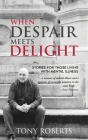 When Despair Meets Delight: Stories to cultivate hope for those battling mental illness By Tony Roberts Cover Image